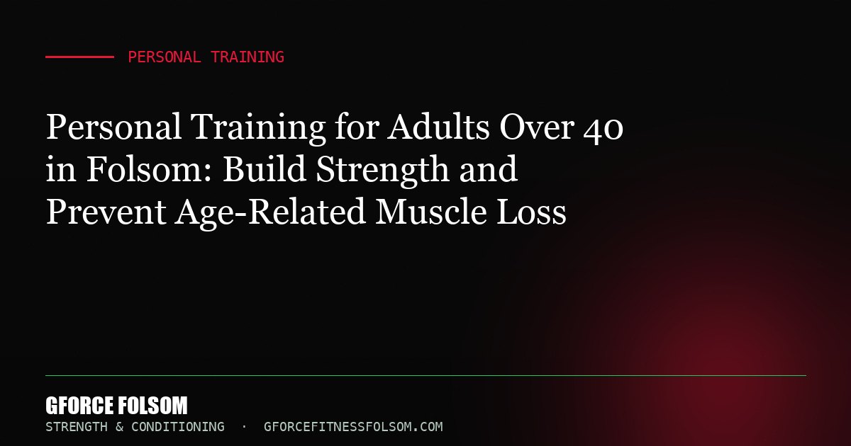 Personal Training for Adults Over 40 in Folsom: Build Strength and Prevent Age-Related Muscle Loss