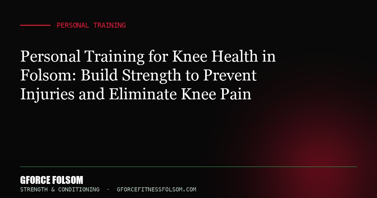 Personal Training for Knee Health in Folsom: Build Strength to Prevent Injuries and Eliminate Knee Pain