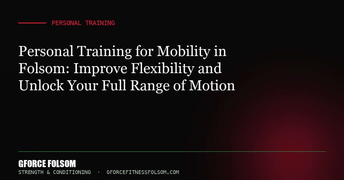 Personal Training for Mobility in Folsom: Improve Flexibility and Unlock Your Full Range of Motion