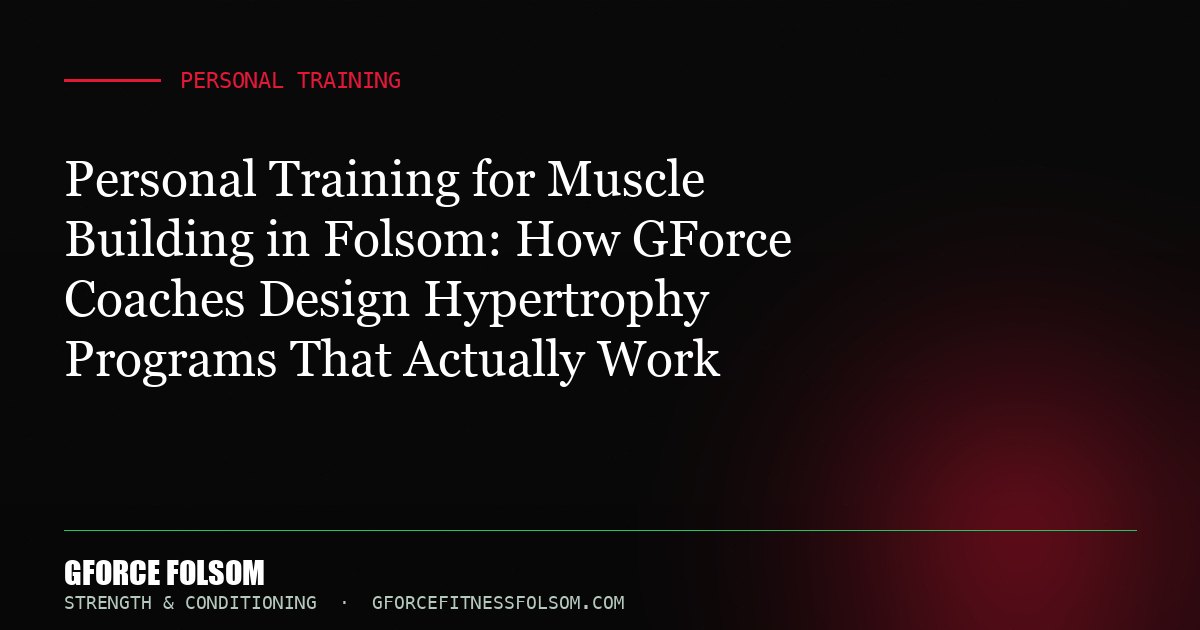 Personal Training for Muscle Building in Folsom: How GForce Coaches Design Hypertrophy Programs That Actually Work