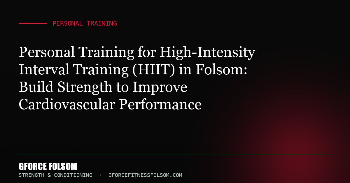 Personal Training for High-Intensity Interval Training (HIIT) in Folsom: Build Strength to Improve Cardiovascular Performance