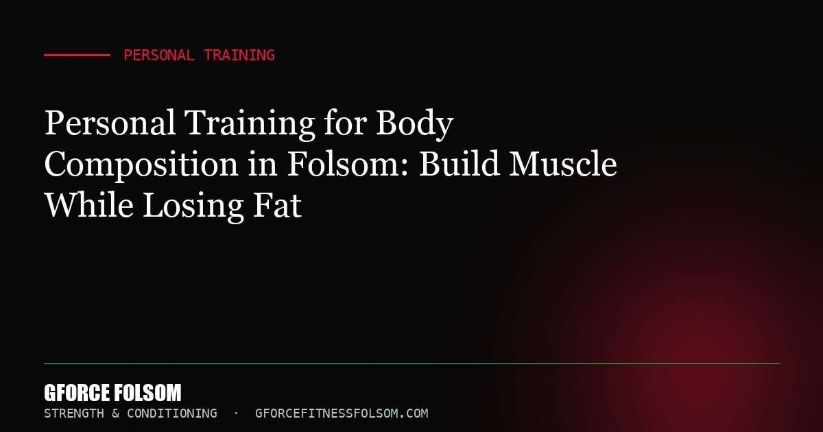 Personal Training for Body Composition in Folsom: Build Muscle While Losing Fat