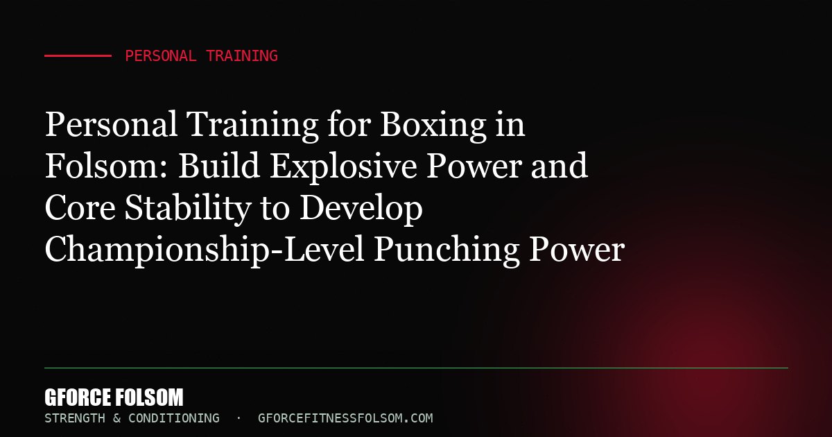Personal Training for Boxing in Folsom: Build Explosive Power and Core Stability to Develop Championship-Level Punching Power