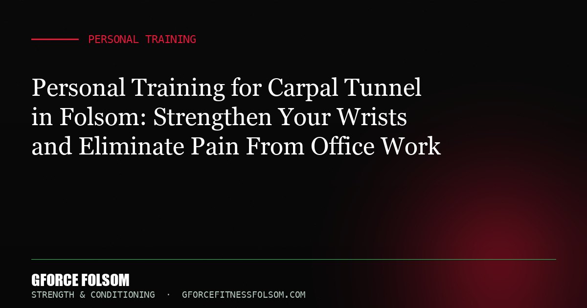 Personal Training for Carpal Tunnel in Folsom: Strengthen Your Wrists and Eliminate Pain From Office Work