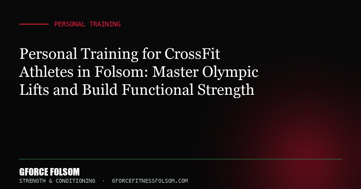 Personal Training for CrossFit Athletes in Folsom: Master Olympic Lifts and Build Functional Strength