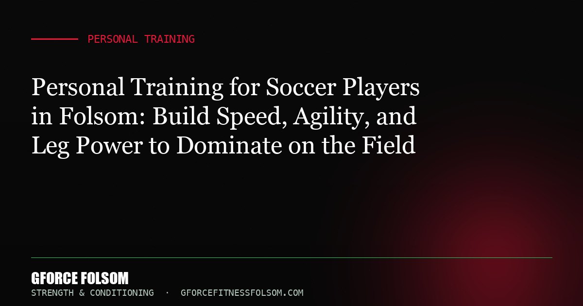 Personal Training for Soccer Players in Folsom: Build Speed, Agility, and Leg Power to Dominate on the Field