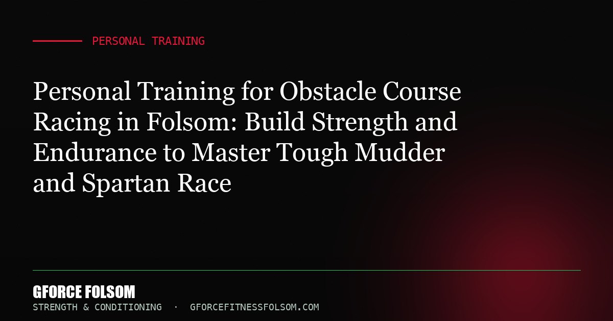 Personal Training for Obstacle Course Racing in Folsom: Build Strength and Endurance to Master Tough Mudder and Spartan Race