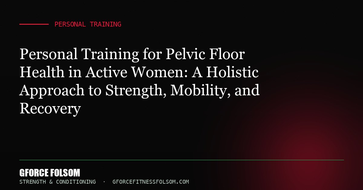 Personal Training for Pelvic Floor Health in Active Women: A Holistic Approach to Strength, Mobility, and Recovery