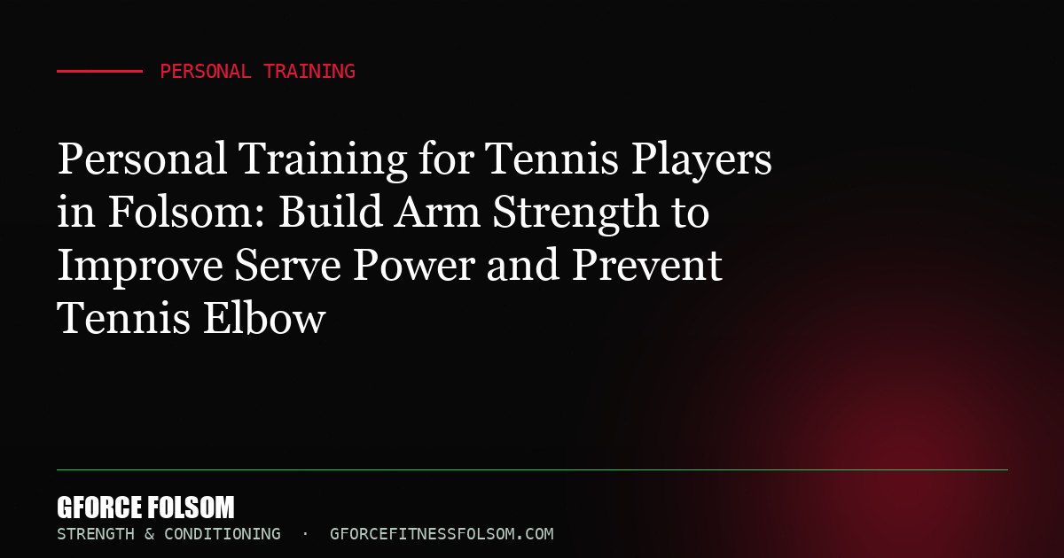 Personal Training for Tennis Players in Folsom: Build Arm Strength to Improve Serve Power and Prevent Tennis Elbow