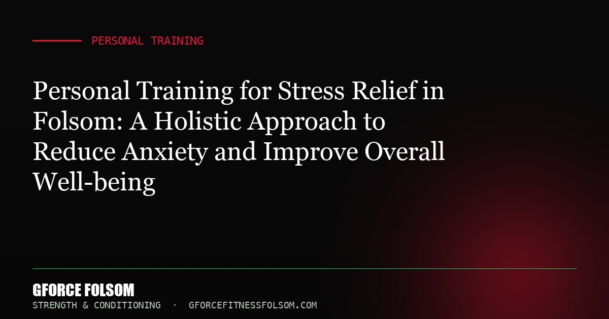 Personal Training for Stress Relief in Folsom: A Holistic Approach to Reduce Anxiety and Improve Overall Well-being