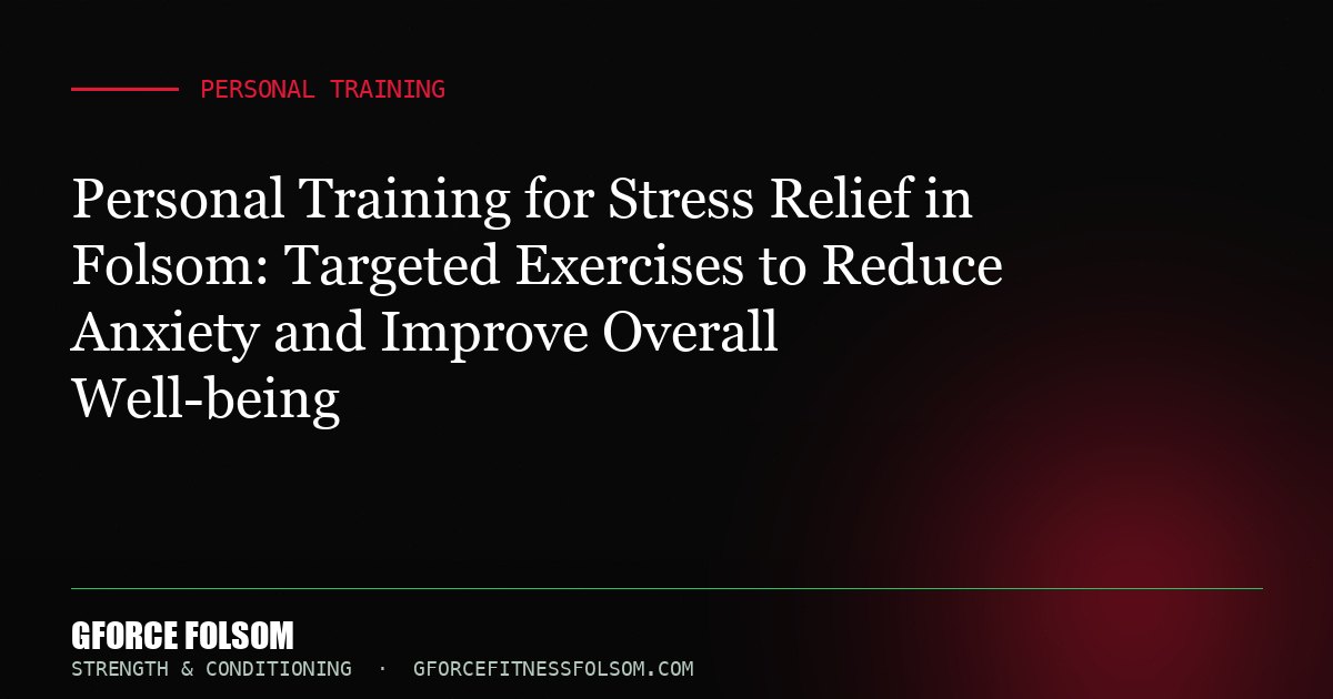 Personal Training for Stress Relief in Folsom: Targeted Exercises to Reduce Anxiety and Improve Overall Well-being