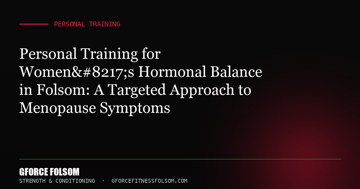 Personal Training for Women’s Hormonal Balance in Folsom: A Targeted Approach to Menopause Symptoms