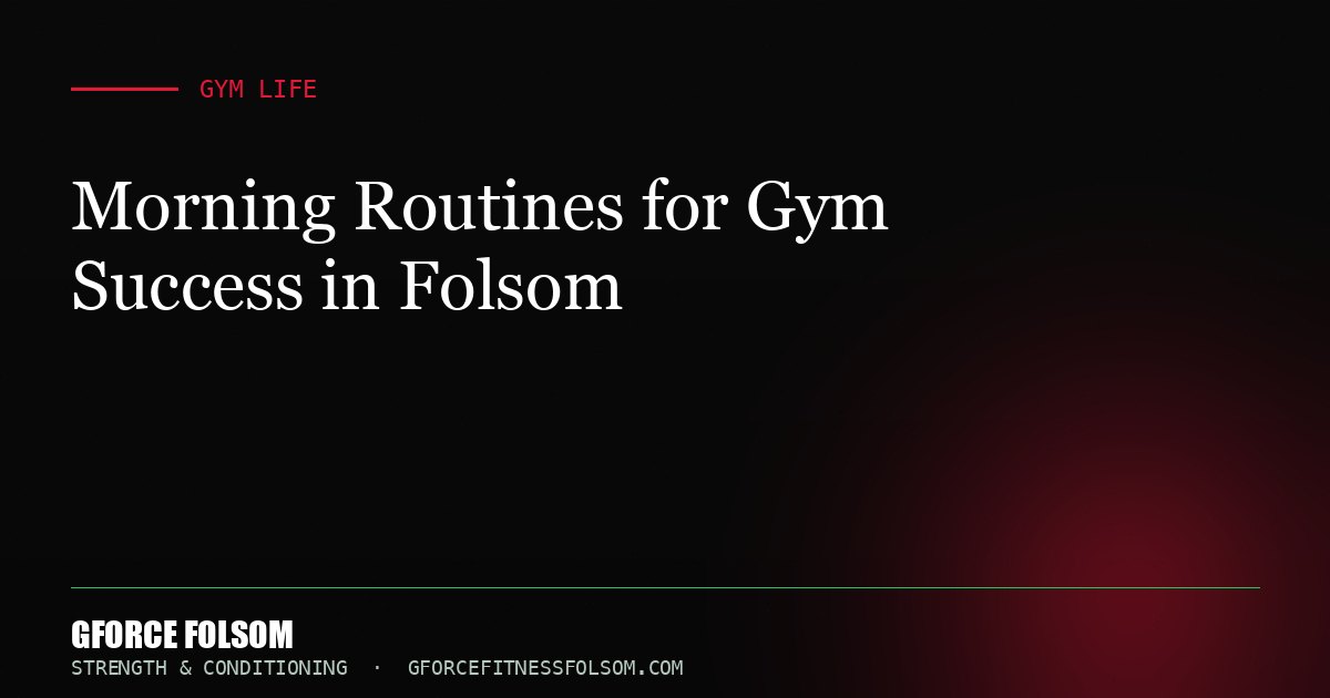 Morning Routines for Gym Success in Folsom