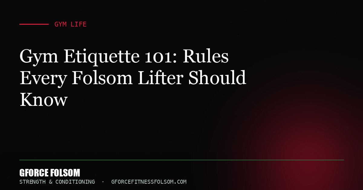 Gym Etiquette 101: Rules Every Folsom Lifter Should Know